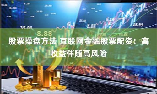 股票操盘方法 互联网金融股票配资：高收益伴随高风险