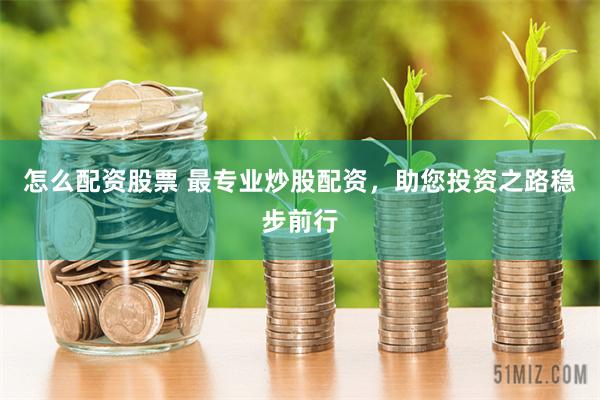 怎么配资股票 最专业炒股配资，助您投资之路稳步前行