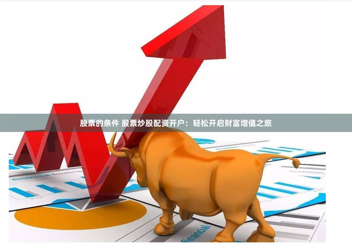 股票的条件 股票炒股配资开户：轻松开启财富增值之旅