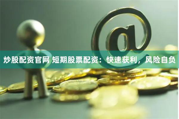 炒股配资官网 短期股票配资：快速获利，风险自负