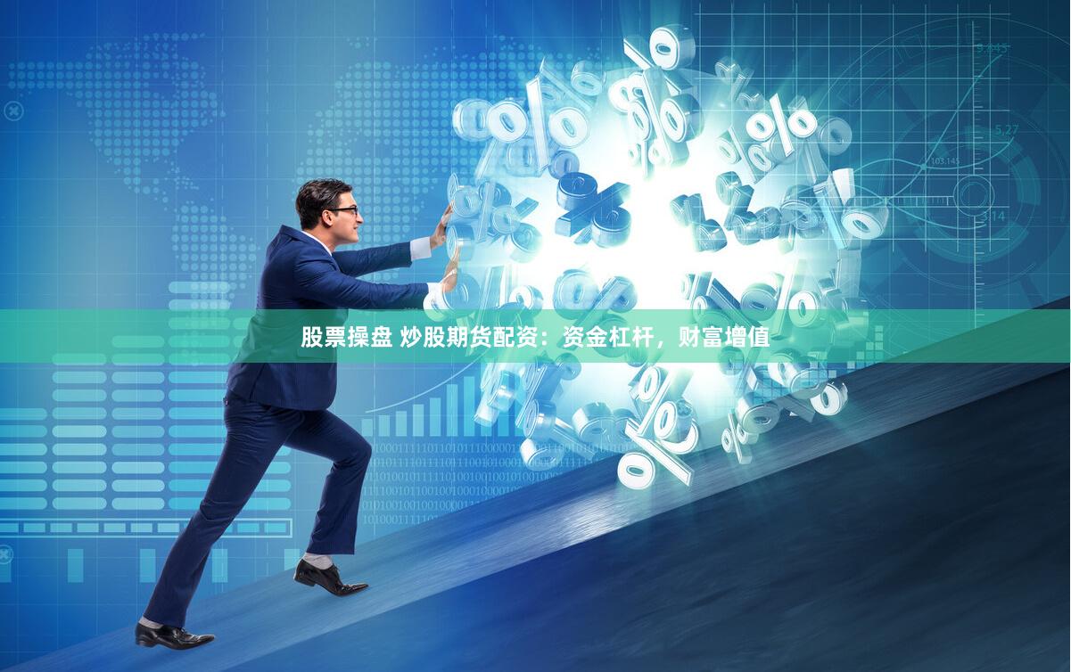 股票操盘 炒股期货配资：资金杠杆，财富增值