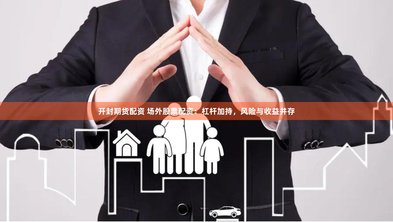 开封期货配资 场外股票配资：杠杆加持，风险与收益并存