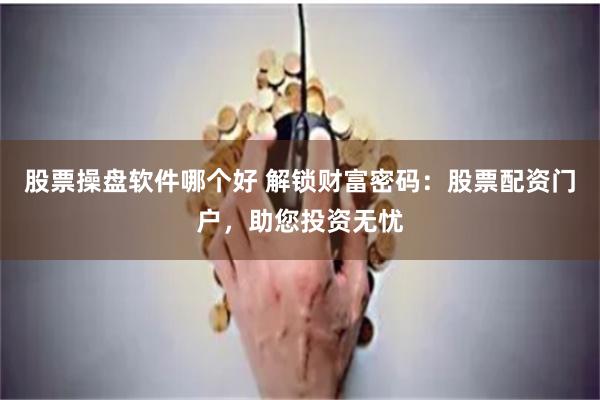 股票操盘软件哪个好 解锁财富密码：股票配资门户，助您投资无忧