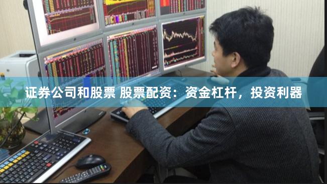 证券公司和股票 股票配资：资金杠杆，投资利器