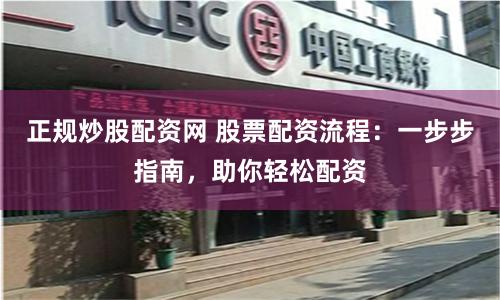 正规炒股配资网 股票配资流程：一步步指南，助你轻松配资