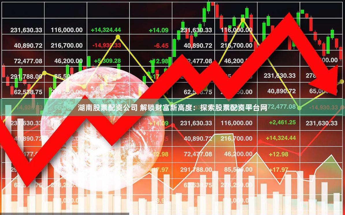 湖南股票配资公司 解锁财富新高度：探索股票配资平台网