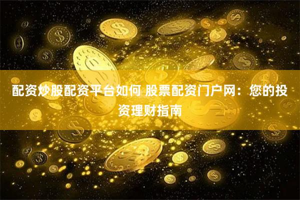 配资炒股配资平台如何 股票配资门户网：您的投资理财指南