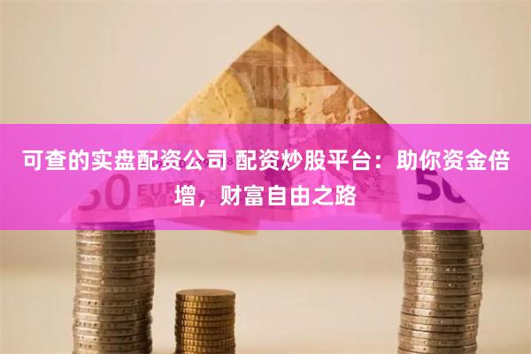 可查的实盘配资公司 配资炒股平台：助你资金倍增，财富自由之路