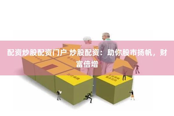 配资炒股配资门户 炒股配资：助你股市扬帆，财富倍增