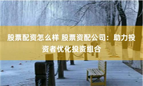 股票配资怎么样 股票资配公司：助力投资者优化投资组合