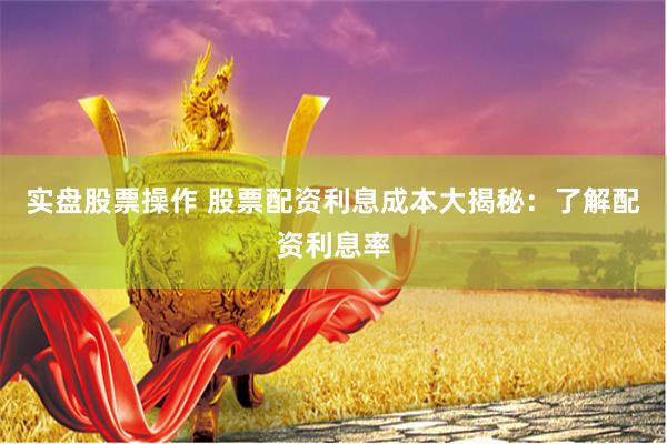 实盘股票操作 股票配资利息成本大揭秘：了解配资利息率