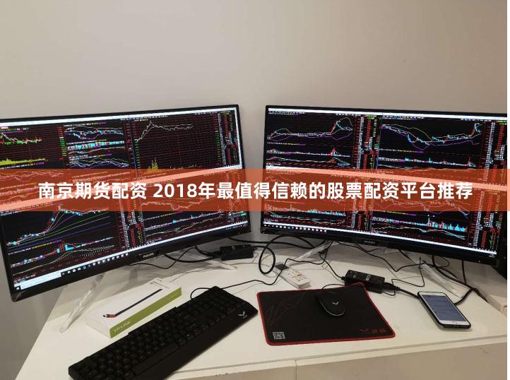 南京期货配资 2018年最值得信赖的股票配资平台推荐