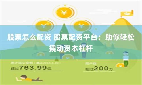 股票怎么配资 股票配资平台：助你轻松撬动资本杠杆