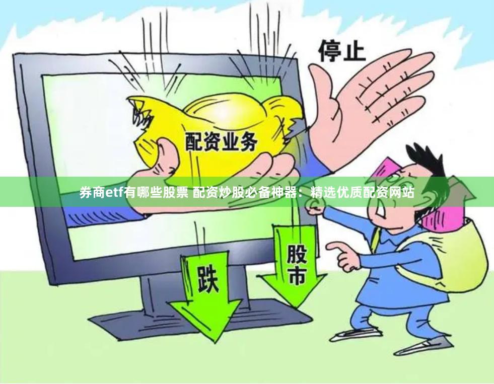 券商etf有哪些股票 配资炒股必备神器：精选优质配资网站