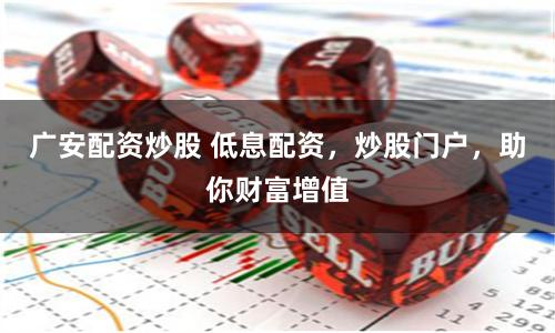 广安配资炒股 低息配资，炒股门户，助你财富增值