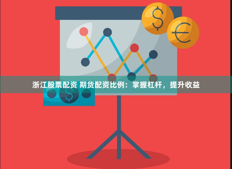 浙江股票配资 期货配资比例：掌握杠杆，提升收益