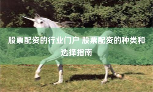 股票配资的行业门户 股票配资的种类和选择指南