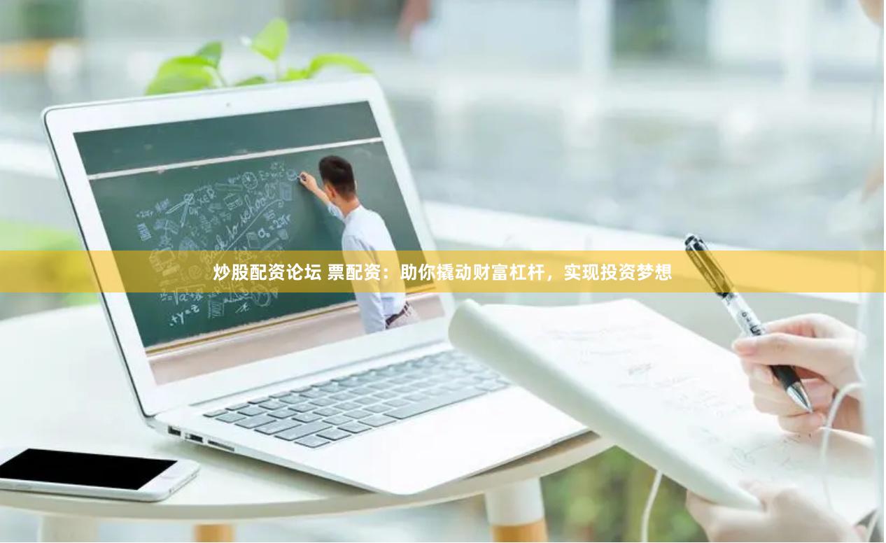 炒股配资论坛 票配资：助你撬动财富杠杆，实现投资梦想