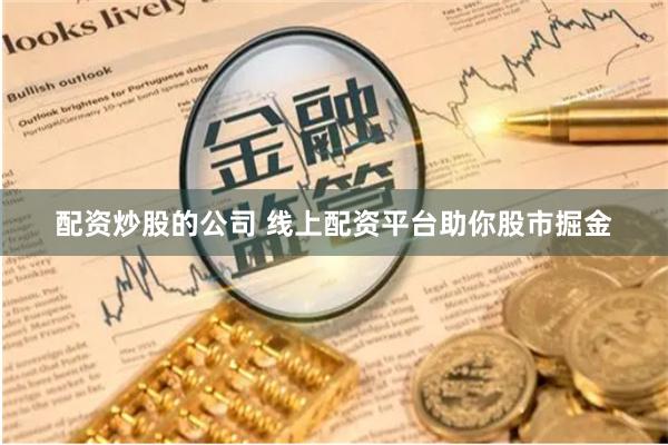 配资炒股的公司 线上配资平台助你股市掘金