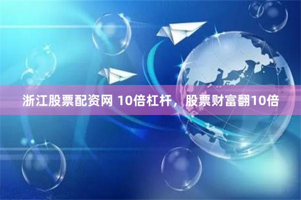 浙江股票配资网 10倍杠杆，股票财富翻10倍
