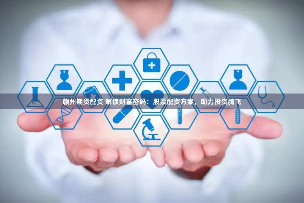 赣州期货配资 解锁财富密码：股票配资方案，助力投资腾飞