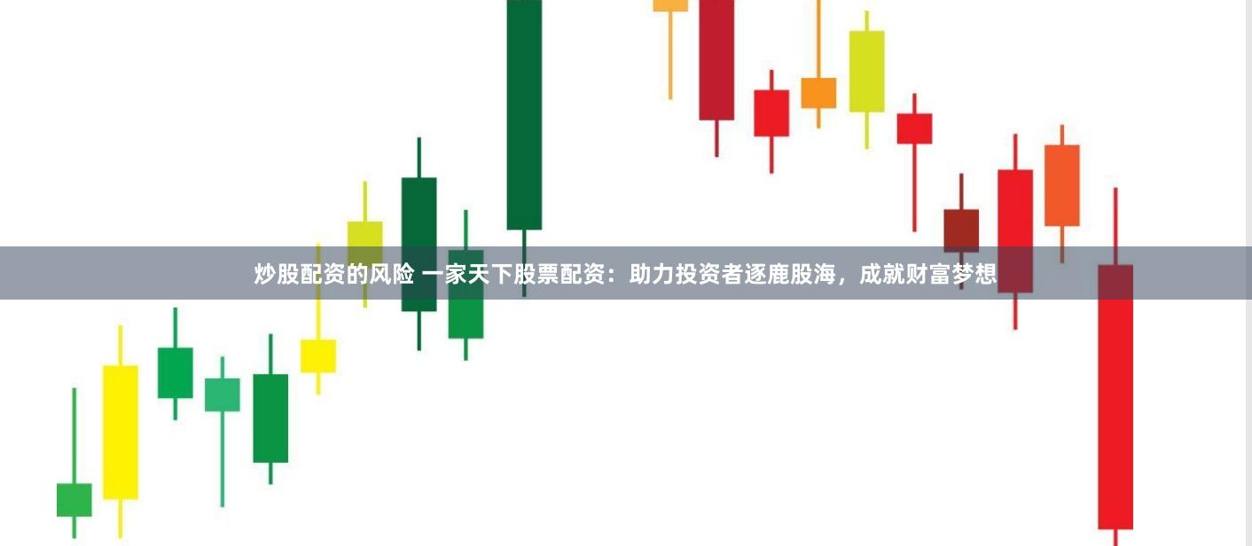 炒股配资的风险 一家天下股票配资：助力投资者逐鹿股海，成就财富梦想