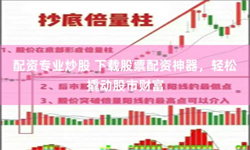 配资专业炒股 下载股票配资神器，轻松撬动股市财富