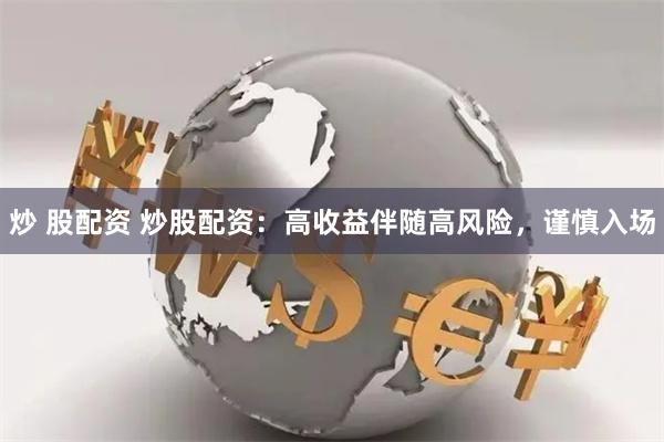 炒 股配资 炒股配资：高收益伴随高风险，谨慎入场