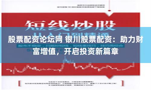 股票配资论坛网 银川股票配资：助力财富增值，开启投资新篇章