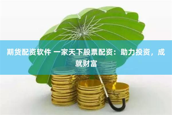期货配资软件 一家天下股票配资：助力投资，成就财富