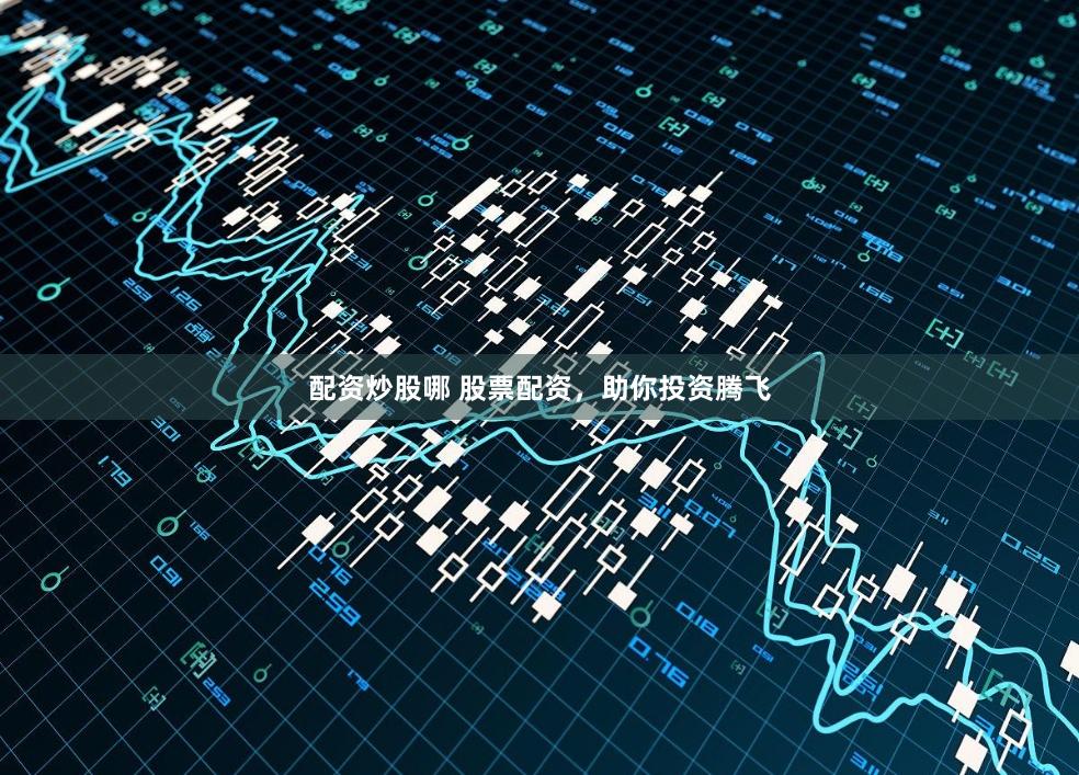 配资炒股哪 股票配资，助你投资腾飞