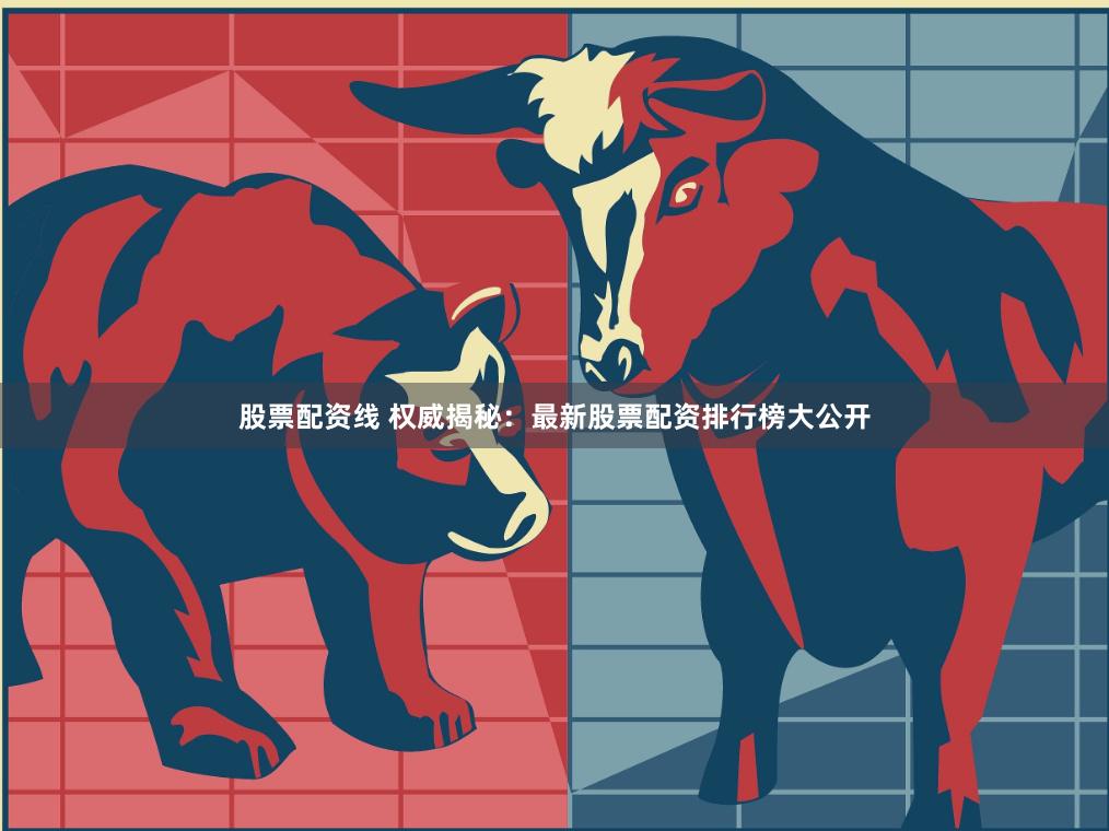 股票配资线 权威揭秘：最新股票配资排行榜大公开