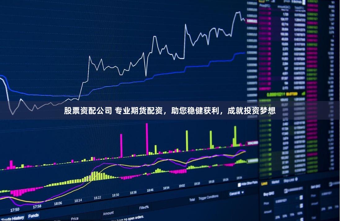 股票资配公司 专业期货配资，助您稳健获利，成就投资梦想