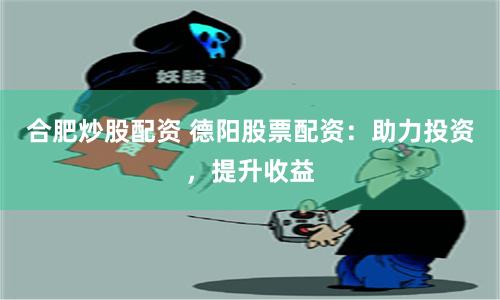 合肥炒股配资 德阳股票配资：助力投资，提升收益