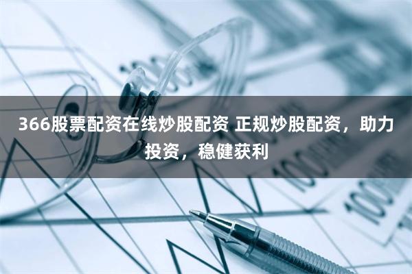 366股票配资在线炒股配资 正规炒股配资，助力投资，稳健获利