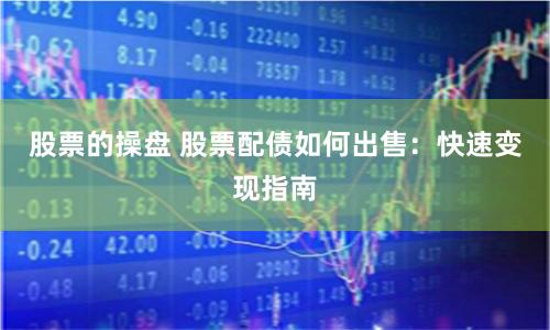 股票的操盘 股票配债如何出售：快速变现指南