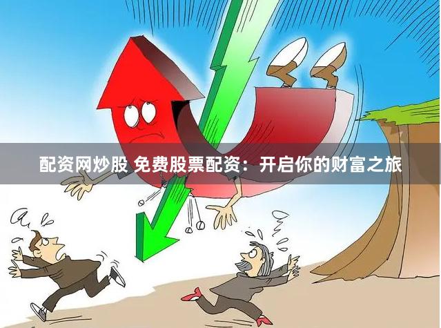 配资网炒股 免费股票配资：开启你的财富之旅
