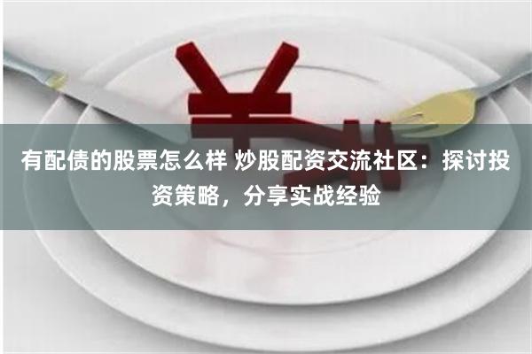 有配债的股票怎么样 炒股配资交流社区：探讨投资策略，分享实战经验